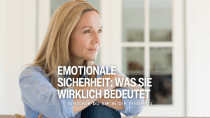 Emotionale Sicherheit: Was sie wirklich bedeutet (und wie du sie in dir findest)