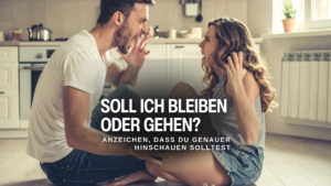 Soll ich bleiben oder gehen? Anzeichen, dass du genauer hinschauen solltest
